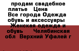 продам свадебное платье › Цена ­ 4 500 - Все города Одежда, обувь и аксессуары » Женская одежда и обувь   . Челябинская обл.,Верхний Уфалей г.